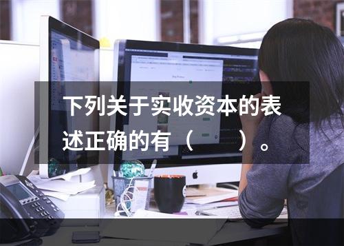 下列关于实收资本的表述正确的有（　　）。