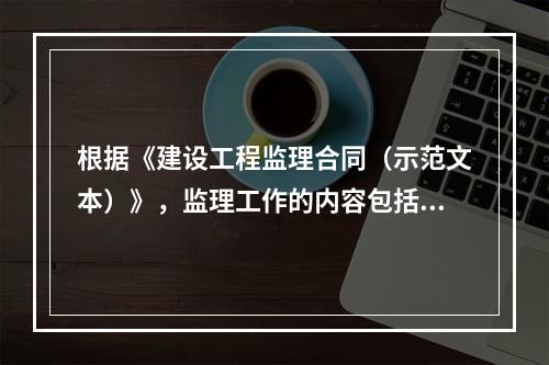 根据《建设工程监理合同（示范文本）》，监理工作的内容包括（　