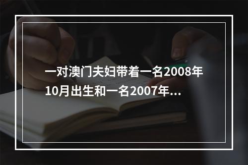 一对澳门夫妇带着一名2008年10月出生和一名2007年8