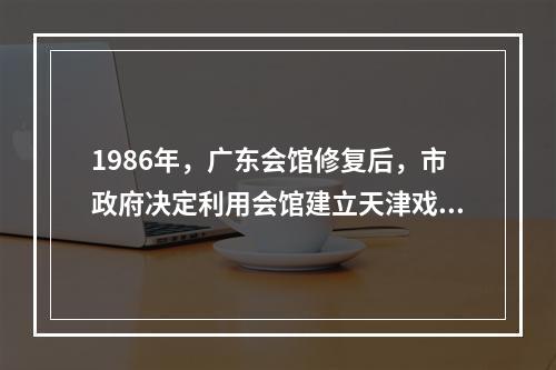 1986年，广东会馆修复后，市政府决定利用会馆建立天津戏剧