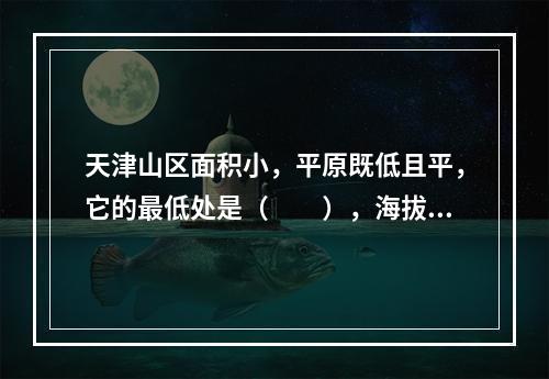 天津山区面积小，平原既低且平，它的最低处是（　　），海拔为