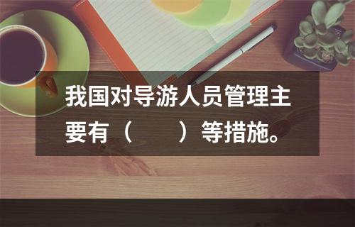 我国对导游人员管理主要有（　　）等措施。