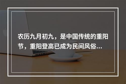 农历九月初九，是中国传统的重阳节，重阳登高已成为民间风俗，