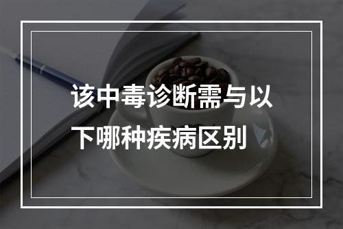 该中毒诊断需与以下哪种疾病区别