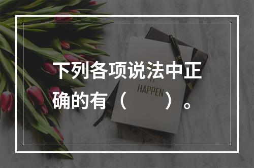 下列各项说法中正确的有（　　）。