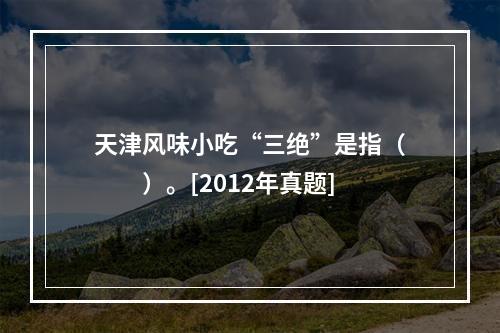 天津风味小吃“三绝”是指（　　）。[2012年真题]