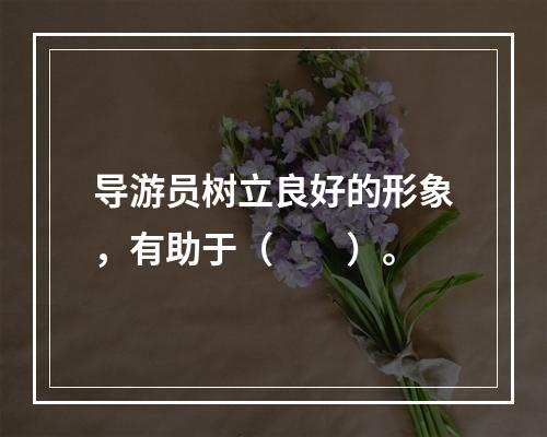 导游员树立良好的形象，有助于（　　）。