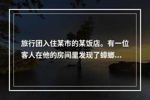 旅行团入住某市的某饭店。有一位客人在他的房间里发现了蟑螂，