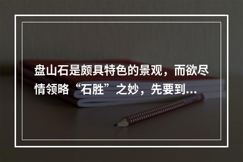 盘山石是颇具特色的景观，而欲尽情领略“石胜”之妙，先要到中