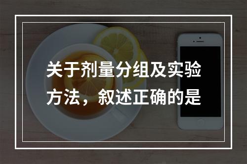 关于剂量分组及实验方法，叙述正确的是