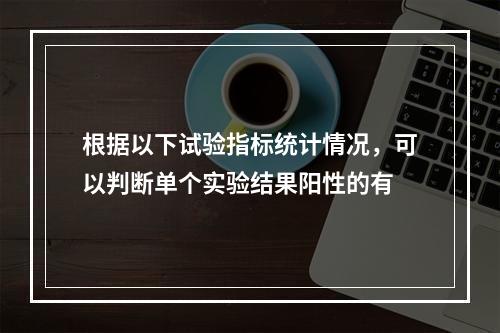 根据以下试验指标统计情况，可以判断单个实验结果阳性的有