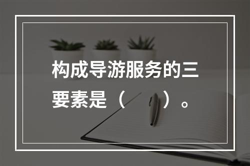 构成导游服务的三要素是（　　）。