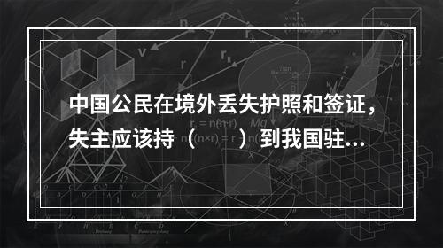 中国公民在境外丢失护照和签证，失主应该持（　　）到我国驻该