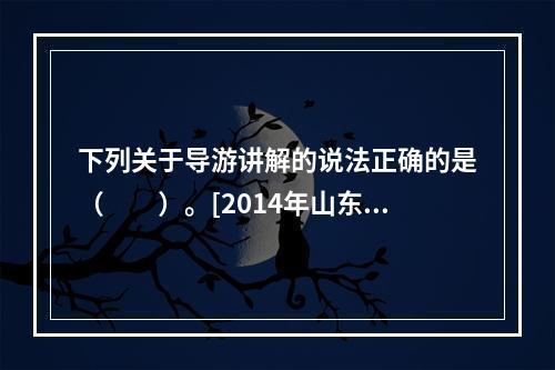 下列关于导游讲解的说法正确的是（　　）。[2014年山东真