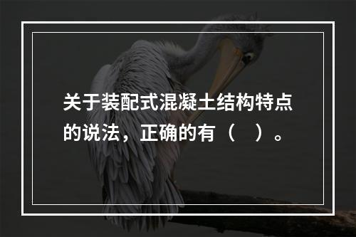 关于装配式混凝土结构特点的说法，正确的有（　）。