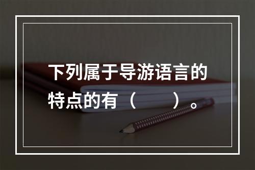 下列属于导游语言的特点的有（　　）。