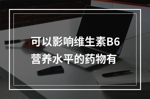 可以影响维生素B6营养水平的药物有