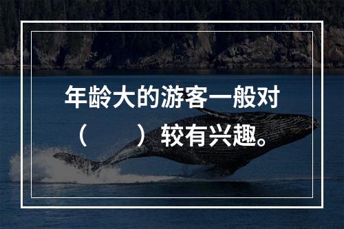 年龄大的游客一般对（　　）较有兴趣。