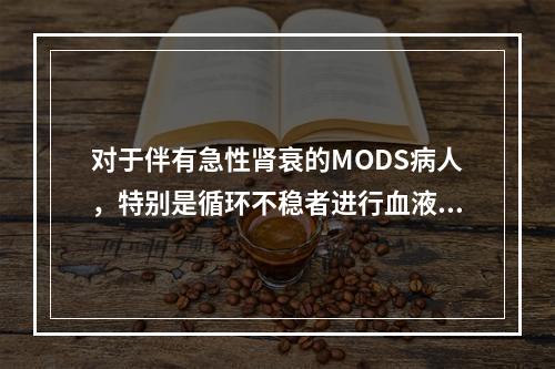 对于伴有急性肾衰的MODS病人，特别是循环不稳者进行血液净化