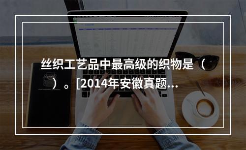 丝织工艺品中最高级的织物是（　　）。[2014年安徽真题]