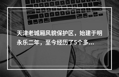 天津老城厢风貌保护区，始建于明永乐二年，至今经历了5个多世