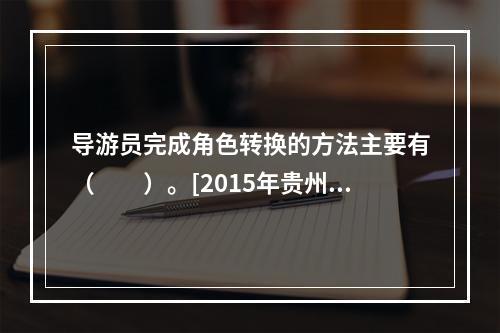 导游员完成角色转换的方法主要有（　　）。[2015年贵州真