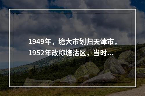 1949年，塘大市划归天津市，1952年改称塘沽区，当时的