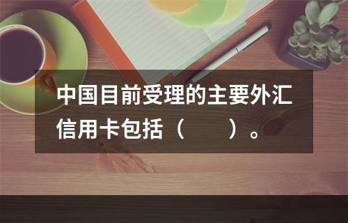 中国目前受理的主要外汇信用卡包括（　　）。