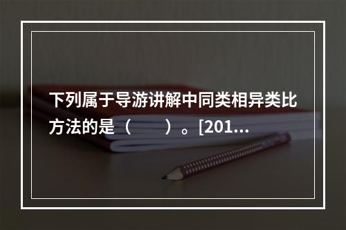 下列属于导游讲解中同类相异类比方法的是（　　）。[2011