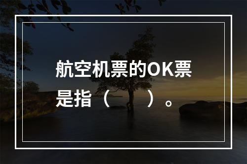 航空机票的OK票是指（　　）。