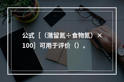 公式［（潴留氮÷食物氮）×100］可用于评价（）。