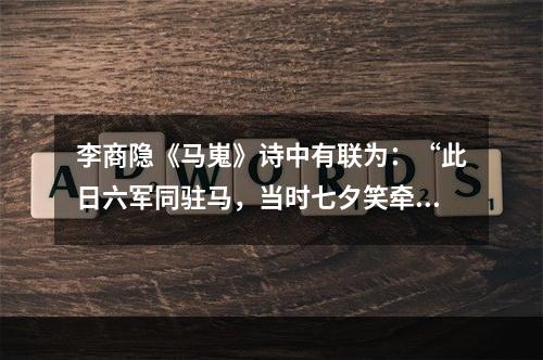 李商隐《马嵬》诗中有联为：“此日六军同驻马，当时七夕笑牵牛