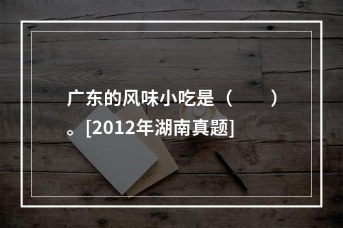 广东的风味小吃是（　　）。[2012年湖南真题]