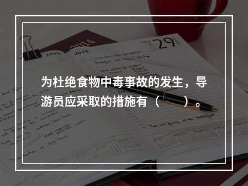 为杜绝食物中毒事故的发生，导游员应采取的措施有（　　）。