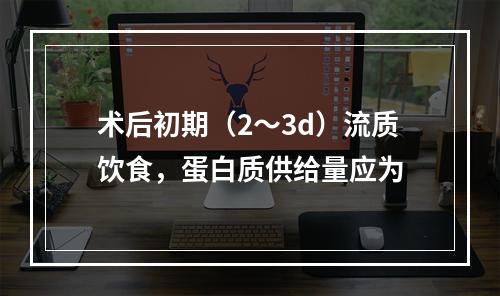 术后初期（2～3d）流质饮食，蛋白质供给量应为