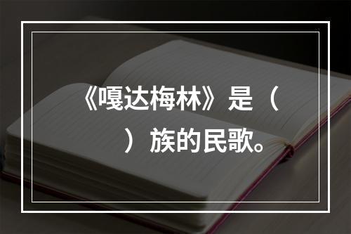 《嘎达梅林》是（　　）族的民歌。