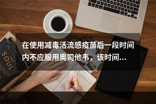 在使用减毒活流感疫苗后一段时间内不应服用奥司他韦，该时间是