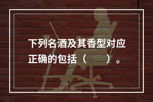 下列名酒及其香型对应正确的包括（　　）。