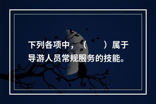 下列各项中，（　　）属于导游人员常规服务的技能。