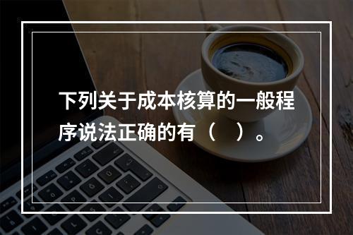 下列关于成本核算的一般程序说法正确的有（　）。