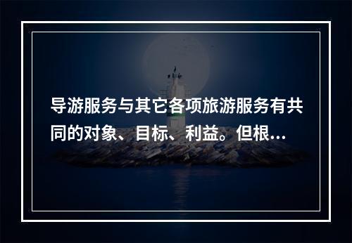 导游服务与其它各项旅游服务有共同的对象、目标、利益。但根据