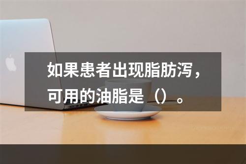 如果患者出现脂肪泻，可用的油脂是（）。