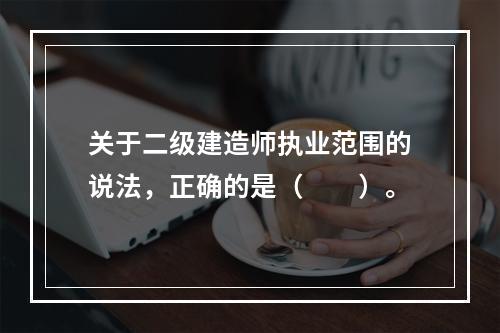 关于二级建造师执业范围的说法，正确的是（　　）。