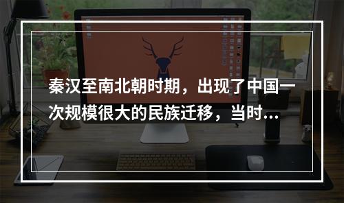 秦汉至南北朝时期，出现了中国一次规模很大的民族迁移，当时，