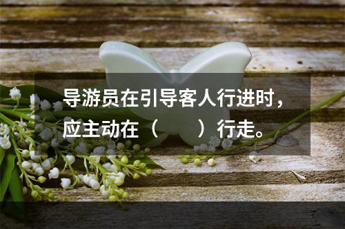 导游员在引导客人行进时，应主动在（　　）行走。