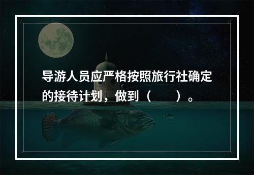 导游人员应严格按照旅行社确定的接待计划，做到（　　）。