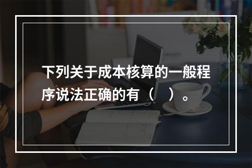 下列关于成本核算的一般程序说法正确的有（　）。