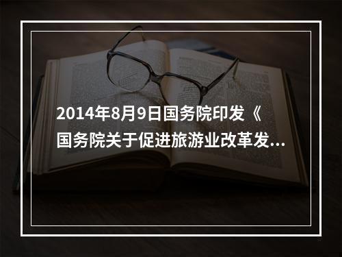 2014年8月9日国务院印发《国务院关于促进旅游业改革发展