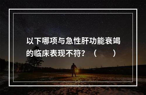 以下哪项与急性肝功能衰竭的临床表现不符？（　　）