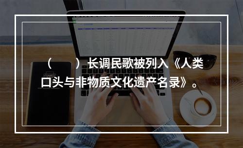 （　　）长调民歌被列入《人类口头与非物质文化遗产名录》。